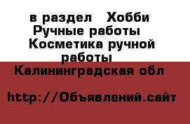  в раздел : Хобби. Ручные работы » Косметика ручной работы . Калининградская обл.